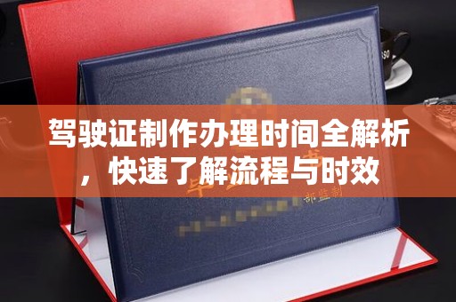 镇坪驾驶证制作办理时间全解析，快速了解流程与时效