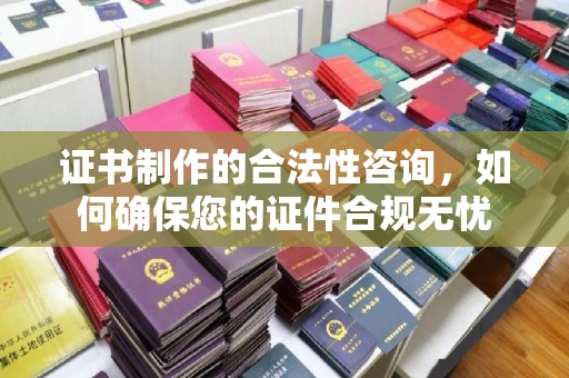 达茂旗证书制作的合法性咨询，如何确保您的证件合规无忧